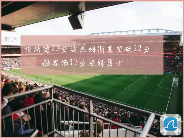 伦纳德23分波杰姆斯基空砍22分 快船客场17分逆转勇士