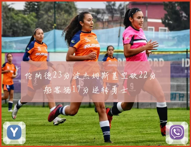 伦纳德23分波杰姆斯基空砍22分 快船客场17分逆转勇士