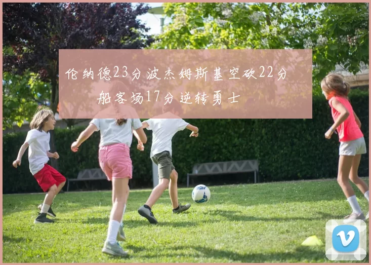 伦纳德23分波杰姆斯基空砍22分 快船客场17分逆转勇士