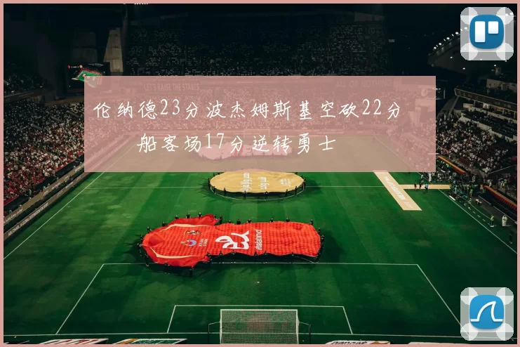 伦纳德23分波杰姆斯基空砍22分 快船客场17分逆转勇士