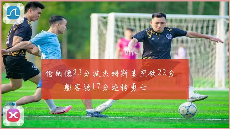 伦纳德23分波杰姆斯基空砍22分 快船客场17分逆转勇士