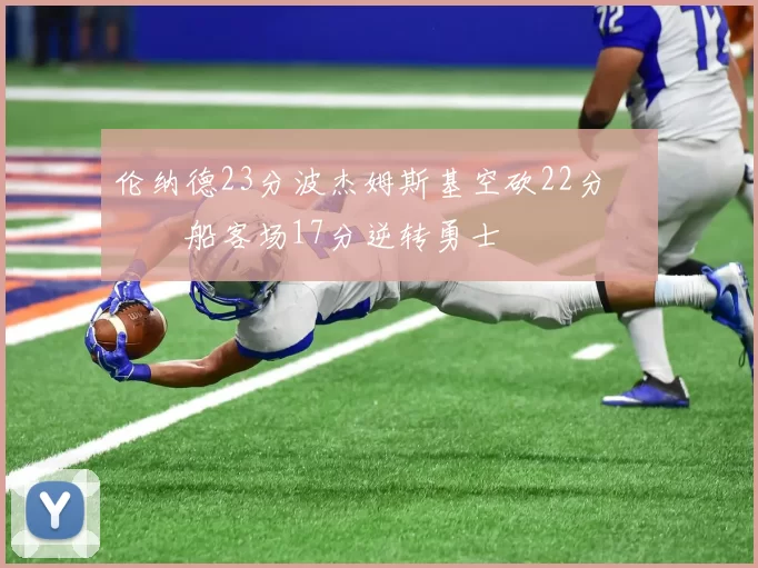 伦纳德23分波杰姆斯基空砍22分 快船客场17分逆转勇士