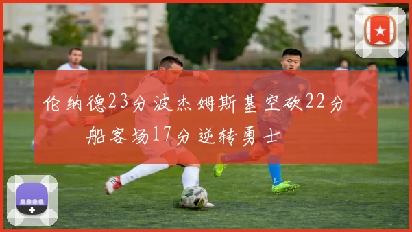 伦纳德23分波杰姆斯基空砍22分 快船客场17分逆转勇士