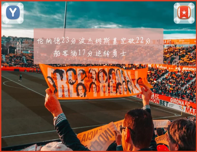 伦纳德23分波杰姆斯基空砍22分 快船客场17分逆转勇士