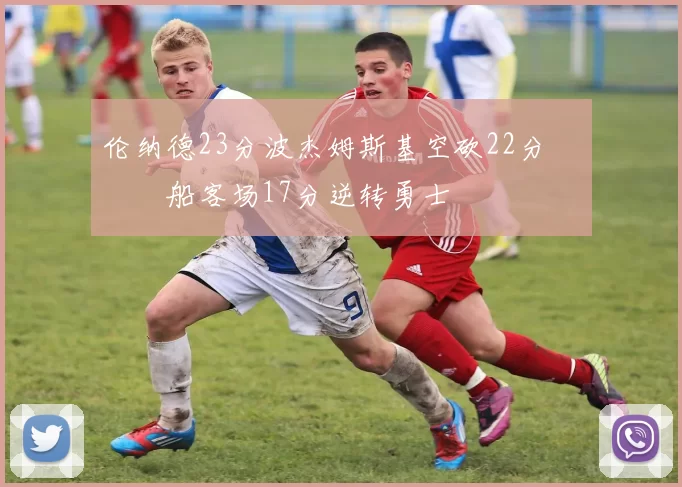 伦纳德23分波杰姆斯基空砍22分 快船客场17分逆转勇士