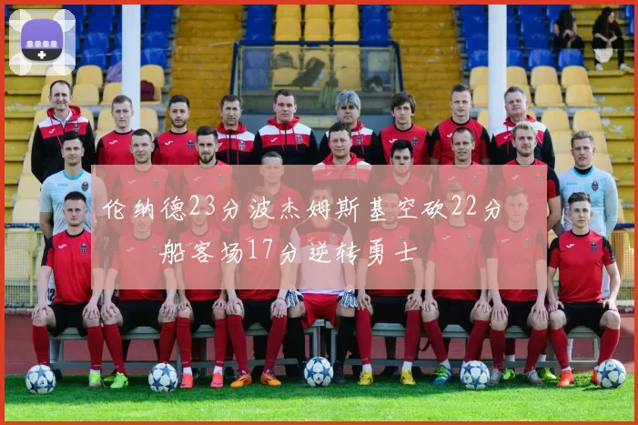 伦纳德23分波杰姆斯基空砍22分 快船客场17分逆转勇士