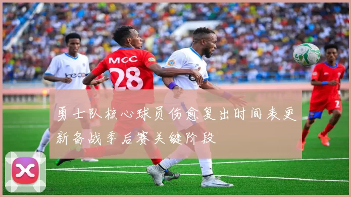 勇士队核心球员伤愈复出时间表更新备战季后赛关键阶段