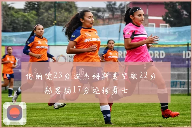 伦纳德23分波杰姆斯基空砍22分 快船客场17分逆转勇士