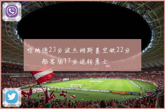 伦纳德23分波杰姆斯基空砍22分 快船客场17分逆转勇士