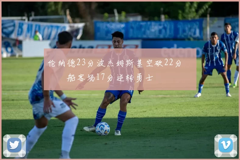 伦纳德23分波杰姆斯基空砍22分 快船客场17分逆转勇士