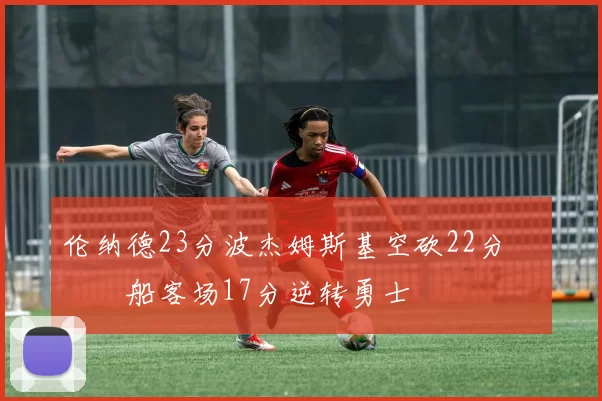 伦纳德23分波杰姆斯基空砍22分 快船客场17分逆转勇士