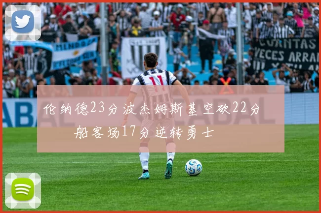 伦纳德23分波杰姆斯基空砍22分 快船客场17分逆转勇士