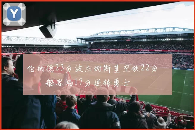 伦纳德23分波杰姆斯基空砍22分 快船客场17分逆转勇士