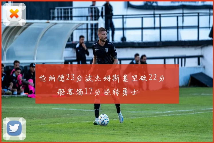 伦纳德23分波杰姆斯基空砍22分 快船客场17分逆转勇士