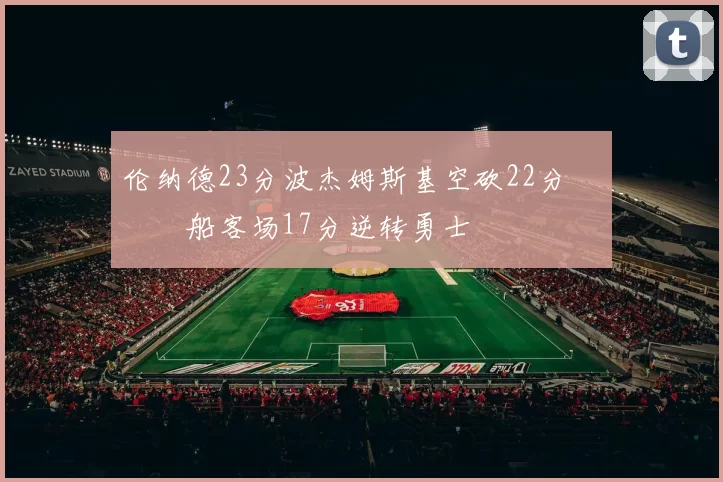 伦纳德23分波杰姆斯基空砍22分 快船客场17分逆转勇士
