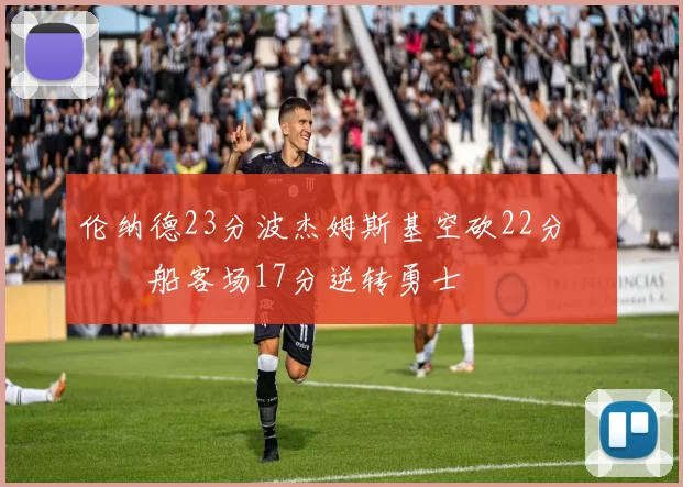 伦纳德23分波杰姆斯基空砍22分 快船客场17分逆转勇士