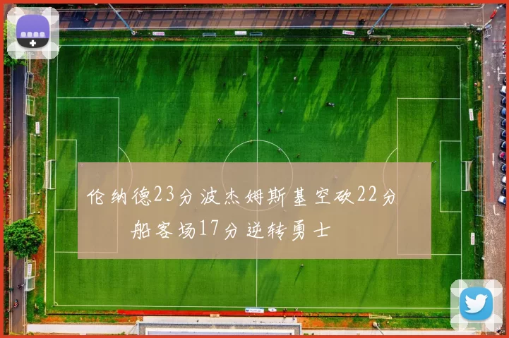 伦纳德23分波杰姆斯基空砍22分 快船客场17分逆转勇士