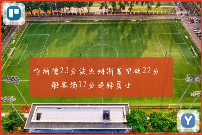 伦纳德23分波杰姆斯基空砍22分 快船客场17分逆转勇士