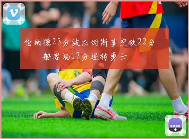 伦纳德23分波杰姆斯基空砍22分 快船客场17分逆转勇士