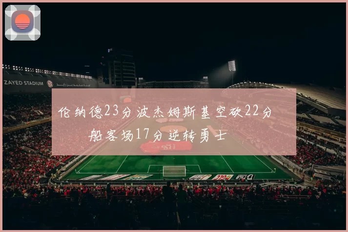 伦纳德23分波杰姆斯基空砍22分 快船客场17分逆转勇士