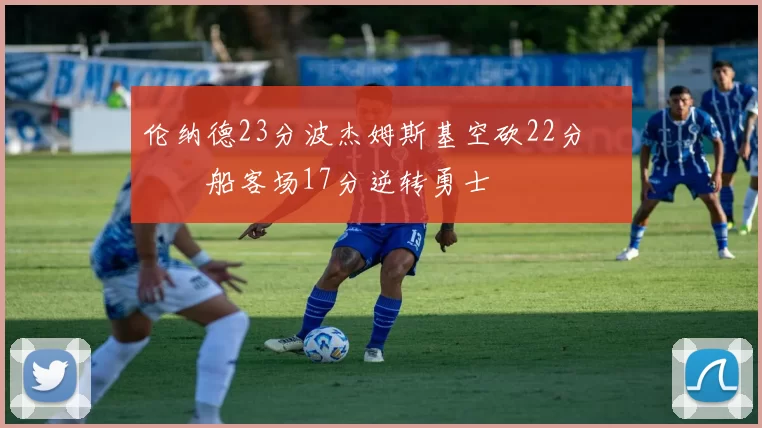 伦纳德23分波杰姆斯基空砍22分 快船客场17分逆转勇士