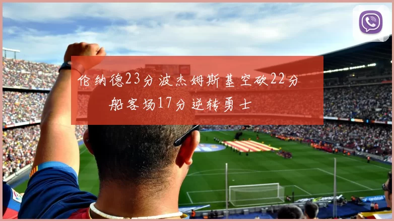 伦纳德23分波杰姆斯基空砍22分 快船客场17分逆转勇士