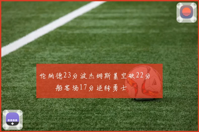 伦纳德23分波杰姆斯基空砍22分 快船客场17分逆转勇士