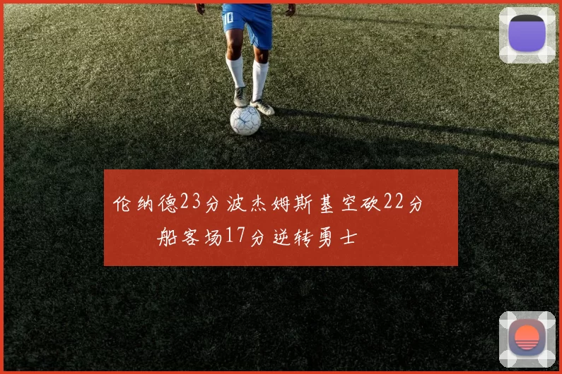 伦纳德23分波杰姆斯基空砍22分 快船客场17分逆转勇士