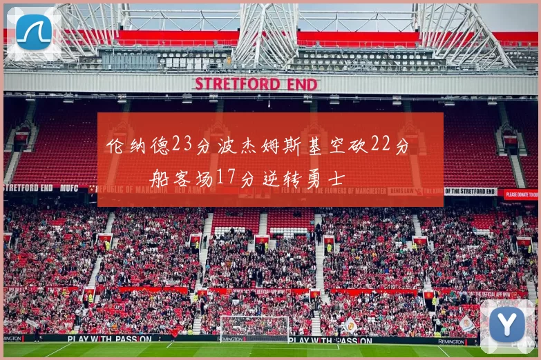 伦纳德23分波杰姆斯基空砍22分 快船客场17分逆转勇士