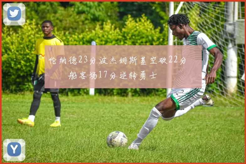 伦纳德23分波杰姆斯基空砍22分 快船客场17分逆转勇士