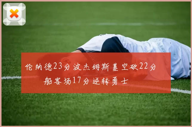 伦纳德23分波杰姆斯基空砍22分 快船客场17分逆转勇士