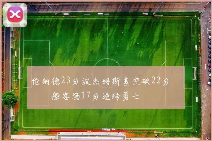 伦纳德23分波杰姆斯基空砍22分 快船客场17分逆转勇士