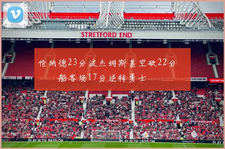 伦纳德23分波杰姆斯基空砍22分 快船客场17分逆转勇士