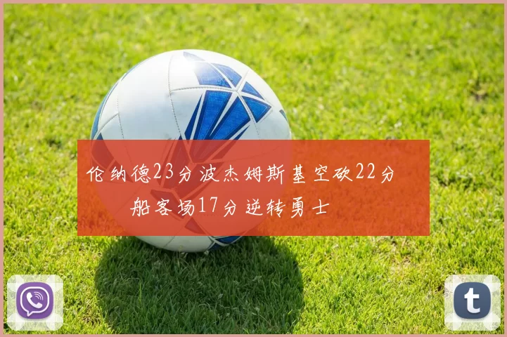 伦纳德23分波杰姆斯基空砍22分 快船客场17分逆转勇士