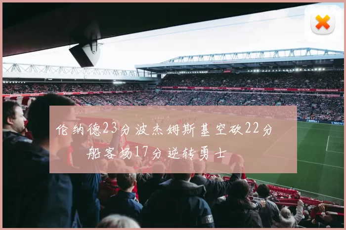 伦纳德23分波杰姆斯基空砍22分 快船客场17分逆转勇士