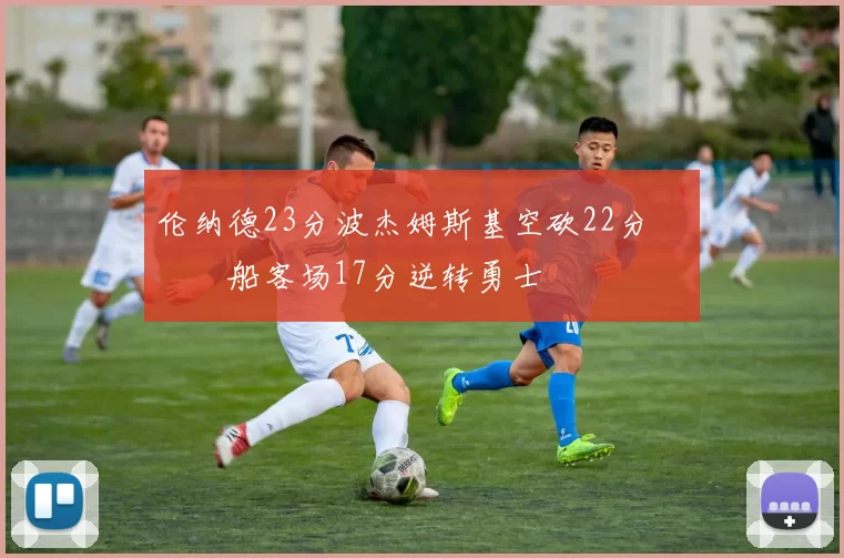 伦纳德23分波杰姆斯基空砍22分 快船客场17分逆转勇士