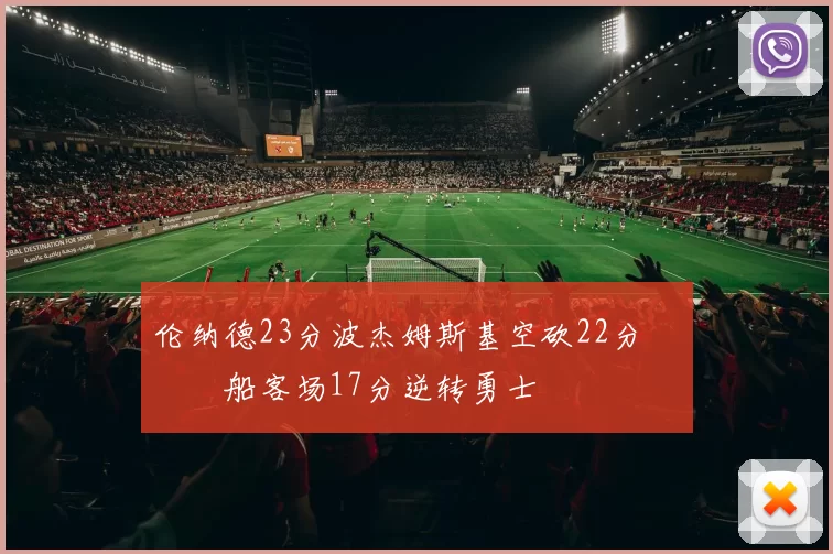 伦纳德23分波杰姆斯基空砍22分 快船客场17分逆转勇士