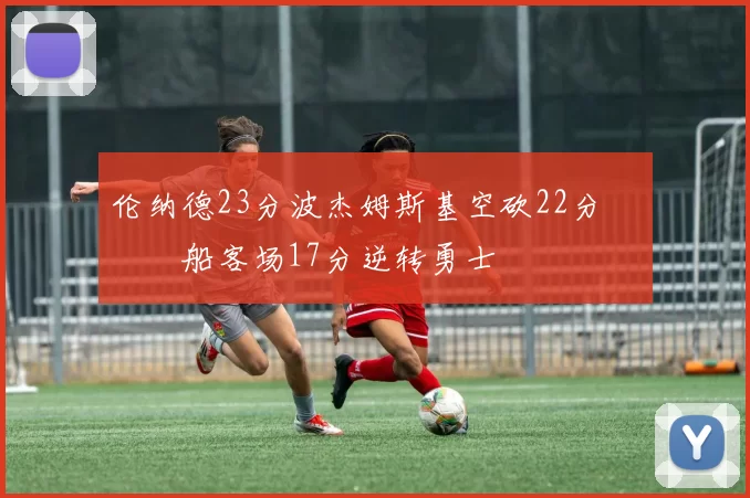 伦纳德23分波杰姆斯基空砍22分 快船客场17分逆转勇士