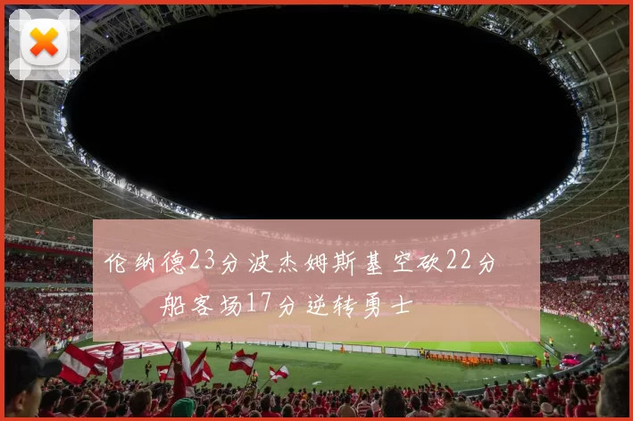 伦纳德23分波杰姆斯基空砍22分 快船客场17分逆转勇士