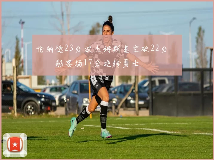 伦纳德23分波杰姆斯基空砍22分 快船客场17分逆转勇士