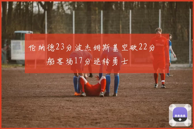 伦纳德23分波杰姆斯基空砍22分 快船客场17分逆转勇士