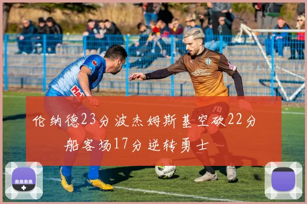 伦纳德23分波杰姆斯基空砍22分 快船客场17分逆转勇士