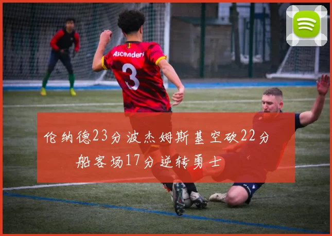 伦纳德23分波杰姆斯基空砍22分 快船客场17分逆转勇士