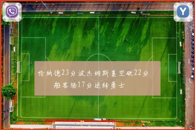 伦纳德23分波杰姆斯基空砍22分 快船客场17分逆转勇士