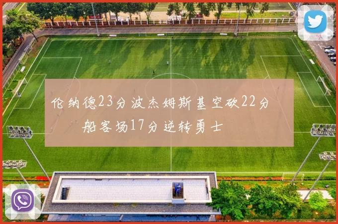 伦纳德23分波杰姆斯基空砍22分 快船客场17分逆转勇士