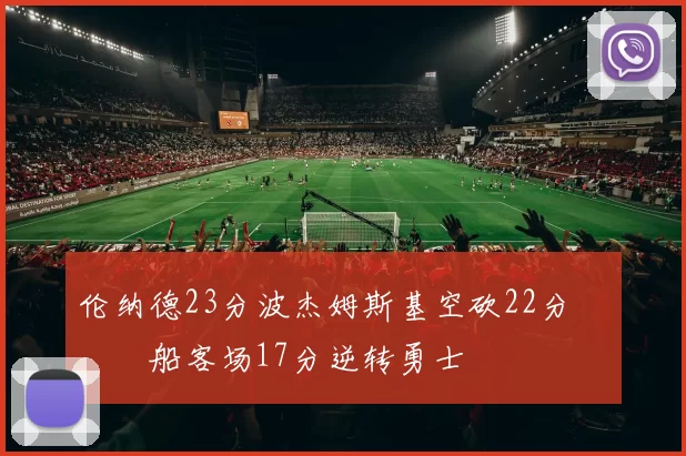 伦纳德23分波杰姆斯基空砍22分 快船客场17分逆转勇士