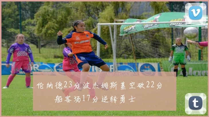 伦纳德23分波杰姆斯基空砍22分 快船客场17分逆转勇士