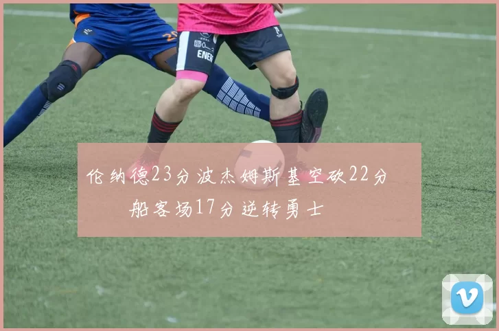 伦纳德23分波杰姆斯基空砍22分 快船客场17分逆转勇士