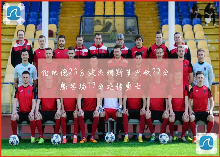 伦纳德23分波杰姆斯基空砍22分 快船客场17分逆转勇士