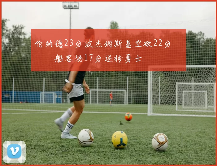 伦纳德23分波杰姆斯基空砍22分 快船客场17分逆转勇士